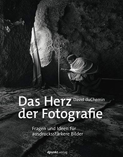 Das Herz der Fotografie: Fragen und Ideen für ausdrucksstärkere Bilder