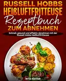 Russell Hobbs Heißluftfritteuse Rezeptbuch zum Abnehmen: Schnell, gesund und effektiv abnehmen mit der Russell Hobbs Heißluftfritteuse.