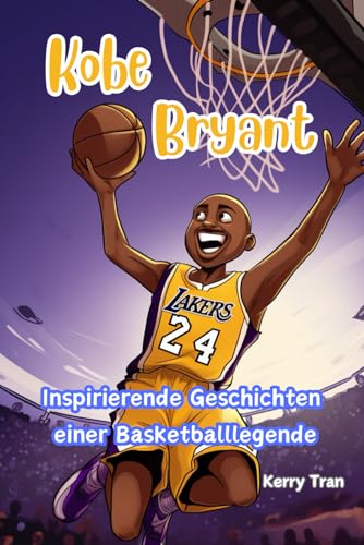 Kobe Bryant: Inspirierende Geschichten einer Basketballlegende: Biografiebuch für Kinder über den Mut, das Selbstvertrauen und die Resilienz eines Champions (Biografien für Kinder)