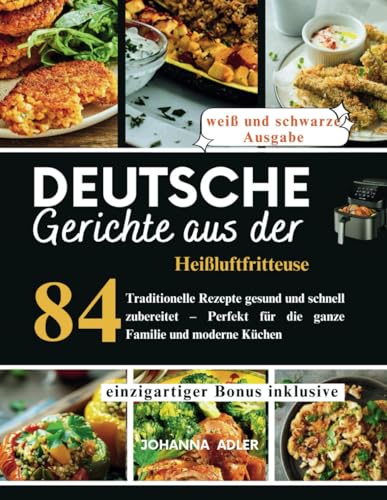 Deutsche Gerichte Aus Der Heißluftfritteuse: 84 Traditionelle Rezepte gesund und schnell zubereitet – Perfekt für die ganze Familie und moderne Küchen
