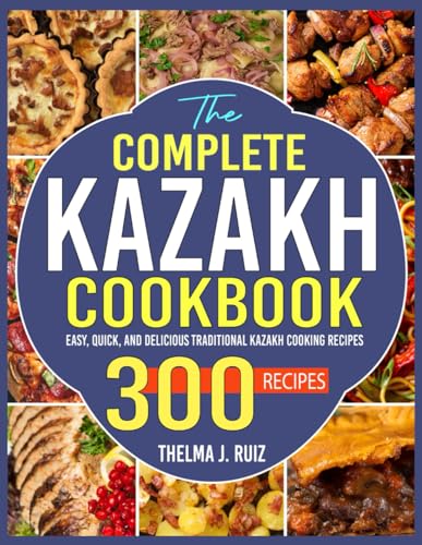 The Complete Kazakh Cookbook: Easy, Quick, and Delicious Traditional Kazakh Cooking Recipes