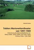 Toblers Marionettentheater von 1897-1900: Erforschung der Marionettenbühne von Georg Tobler, Justus Tobler und Victor Tobler Anfang: Zeitig - Ende: Bald