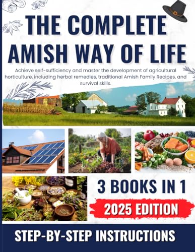The complete amish way of life: Achieve self-sufficiency and master the development of agricultural horticulture, including herbal remedies, traditional Amish Family Recipes, and survival skills.