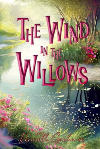 The Wind in the Willows (Illustrated): The 1913 Classic Edition with Original Illustrations