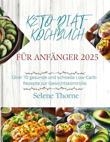 KETO-DIÄT-KOCHBUCH FÜR ANFÄNGER 2025: Über 70 gesunde und schnelle Low-Carb-Rezepte zur Gewichtskontrolle