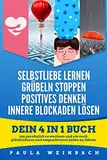 Selbstliebe lernen | Grübeln Stoppen | Positives Denken | Innere Blockaden lösen: Dein 4 in 1 Buch um persönlich zu wachsen und ein noch glücklicheres und sorgenfreieres Leben zu führen.