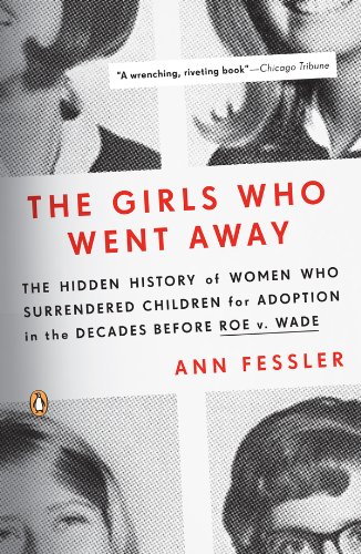The Girls Who Went Away: The Hidden History of Women Who Surrendered Children for Adoption in the Decades Before Roe v. Wade (English Edition)