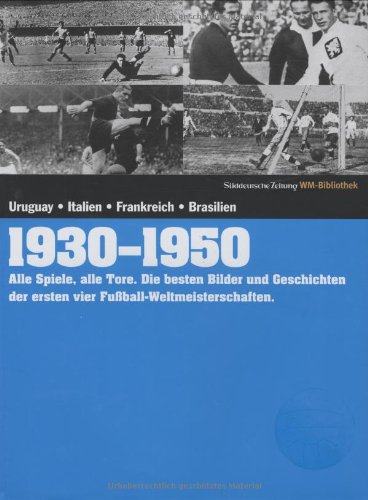 1930-1950. Süddeutsche Zeitung WM-Bibliothek: Alle Spiele, alle Tore. Die besten Bilder und Geschichten der ersten vier Fußball-Weltmeisterschaften