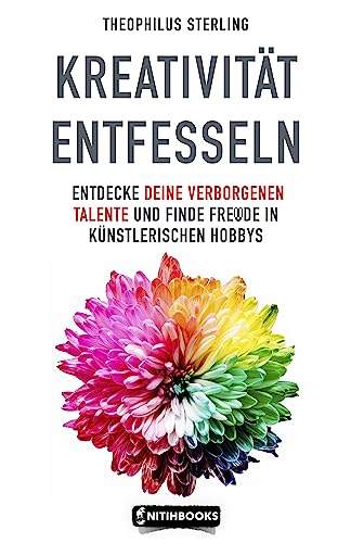 Kreativität entfesseln Entdecke deine verborgenen Talente und finde Freude in künstlerischen Hobbys: / Selbstentdeckung / Kreativer Prozess / Kreativität im Alltag / Kreative Blockaden überwinden/