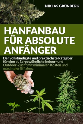 Hanfanbau für absolute Anfänger: Der vollständigste und praktischste Ratgeber für eine außergewöhnliche Indoor- und Outdoor-Zucht mit minimalen Kosten und maximaler Effizienz