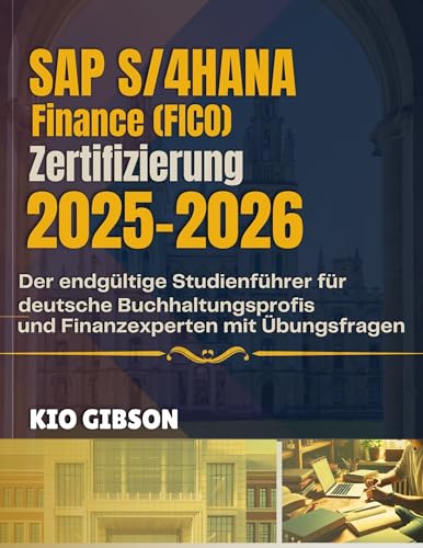 SAP S/4HANA Finance (FICO) Zertifizierung 2025-2026: Der endgültige Studienführer für deutsche Buchhaltungsprofis und Finanzexperten mit Übungsfragen (English Edition)