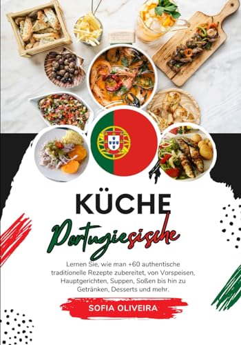 Küche Portugiesische: Lernen Sie, wie man +60 Authentische Traditionelle Rezepte Zubereitet, von Vorspeisen, Hauptgerichten, Suppen, Soßen bis hin zu ... Mehr (Weltgeschmack: Eine kulinarische Reise)