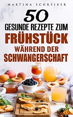 Gesund Kochen: 50 Gesunde Rezepte zum Frühstück während der Schwangerschaft Gesund und lecker abnehmen