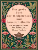 Das große Buch der Heilpflanzen und Kräuterheilmittel:: Die heilende Kraft der Natur mit über 600 Heilmitteln und 450 Rezepten für Tees, Elixiere, Balsame, Tinkturen und mehr