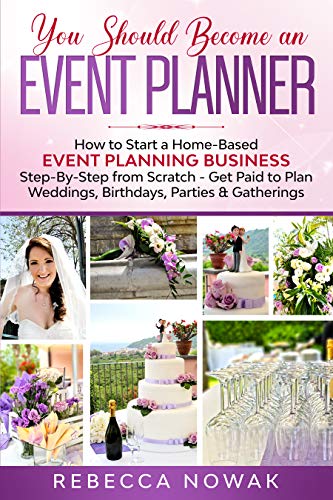 You Should Become an EVENT PLANNER: How to Start a Home-Based Event Planning Business Step-By-Step from Scratch - Get Paid to Plan Weddings, Birthdays, Parties & Gatherings (English Edition)