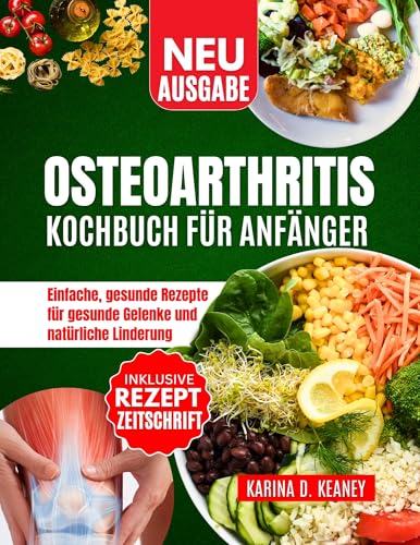 OSTEOARTHRITIS KOCHBUCH FÜR ANFÄNGER: Einfache, gesunde Rezepte für gesunde Gelenke und natürliche Linderung