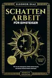 Schattenarbeit für Einsteiger: Wie du die verborgenen Tiefen deiner Psyche und deines Inneren Kindes erkundest. Transformative Techniken & Übungen für persönliches Wachstum und emotionale Heilung