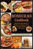 Honduran Cookbook: Exploring the Rich Flavors of Honduras- A Culinary Journey Through Authentic 110+ Recipes.