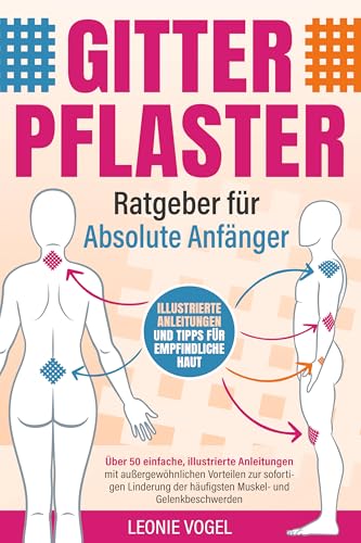 Gitterpflaster-Ratgeber für absolute Anfänger: Über 50 einfache, illustrierte Anleitungen mit außergewöhnlichen Vorteilen zur sofortigen Linderung der häufigsten Muskel- und Gelenkbeschwerden