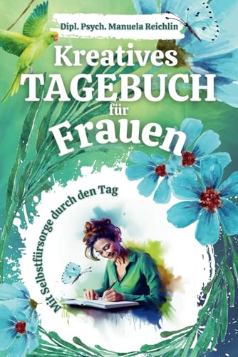 Kreatives Tagebuch für Frauen: Mit Selbstfürsorge durch den Tag: Aufbau von positiven Alltagsroutinen zur Steigerung des Wohlbefindens