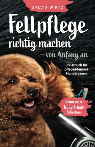 Fellpflege richtig machen - von Anfang an. Erklärbuch für pflegeintensive Rassen. Sonderteil: 'Teddyschnitt' selber schneiden, Scherkurs alle Schritte