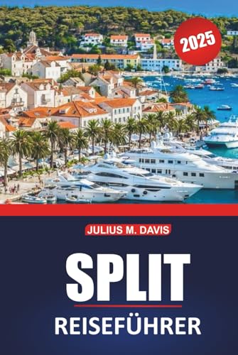Split Reiseführer 2025: Ein praktisches Handbuch für die Erkundung der historischen Stätten der kroatischen Küste, der wichtigsten Reiseziele, der Strände, der lokalen Küche und der Tagesausflüge
