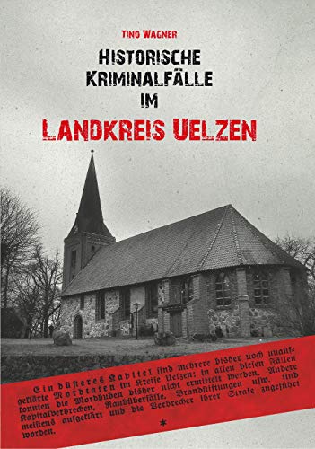 Historische Kriminalfälle im Landkreis Uelzen - blutige Morde, hinterlistige Diebstähle und andere lokale Kurzkrimis erwarten den Leser auf dieser abgründigen Zeitreise in die Kriminalgeschichte