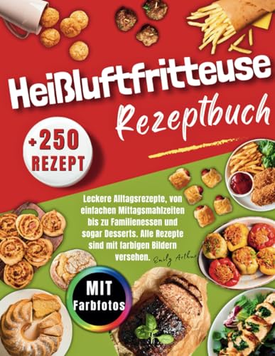 Heißluftfritteuse Rezeptbuch: +250 Superleichte, Leckere Alltagsrezepte, von einfachen Mittagsmahlzeiten bis zu Familienessen und Desserts. Alle Rezepte sind mit Farbigen Bildern versehen.