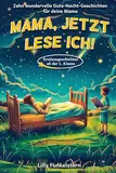 Mama, jetzt lese ich! Dein Kind liest dir die Gute-Nacht-Geschichten vor - Für Erstleser ab der 1. Klasse geeignet - mit Kapiteleinteilung