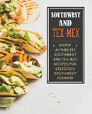 Southwest and Tex-Mex: Enjoy Authentic Southwest and Tex-Mex Recipes for Delicious Southwest Cooking (English Edition)