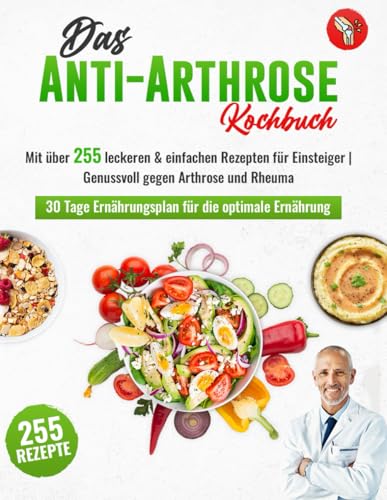 Das Anti-Arthrose Kochbuch: Mit über 255 leckeren & entzündungshemmenden Rezepten für Einsteiger | Arthrose lindern durch eine alltagstaugliche Arthrose Ernährung