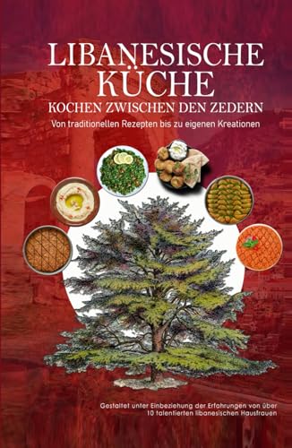 Libanesische Küche, Kochbuch aus dem Libanon: Die große Sammlung an Libanesisch Arabischen Gerichten und ihre Zubereitung