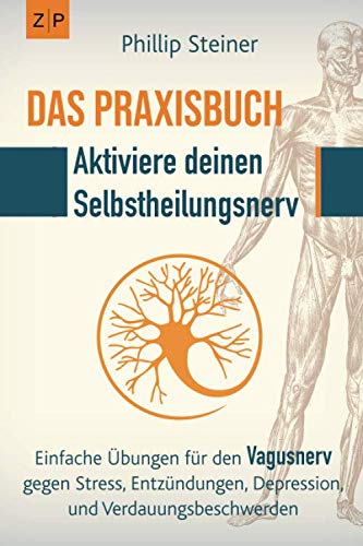 Das Praxisbuch - Aktiviere deinen Selbstheilungsnerv (Vagusnerv): Einfache Übungen zur Selbstheilung gegen Entzündungen, Stress, Depression, Trauma, Verdauungsbeschwerden und chronische Krankheiten