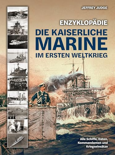 Enzyklopädie: Die Kaiserliche Marine im Ersten Weltkrieg: Alle Schiffe, Daten, Kommandanten und Kriegseinsätze