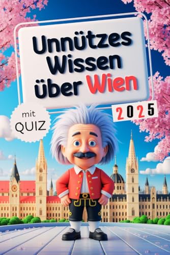 Unnützes Wissen über Wien: Geheimnisse, Kuriositäten und faszinierende Geschichten - das perfekte Geschenk für Klugscheißer und echte Wien-Fans (mit Quiz)