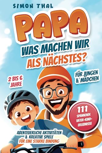 Papa, was machen wir als Nächstes?: 111 spannende Vater-Kind-Erlebnisse. Abenteuerliche Aktivitäten und kreative Spiele für eine starke Bindung | Für Jungen & Mädchen | 2 bis 6 Jahre