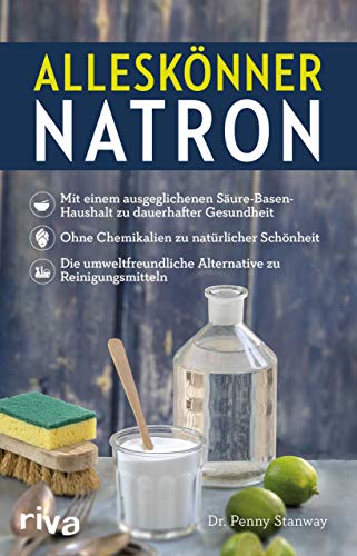 Alleskönner Natron: Mit einem ausgeglichenen Säure-Basen-Haushalt zu dauerhafter Gesundheit. Ohne Chemikalien zu natürlicher Schönheit. Die umweltfreundliche Alternative zu Reinigungsmitteln