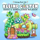 Kleine Gärten: Niedliches und gemütliches Malbuch für Erwachsene und Jugendliche mit bezaubernden Gartenszenen