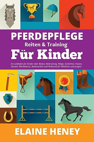 Pferdepflege, Reiten & Training für Kinder. Ein Leitfaden für Kinder über Reiten, Reittraining, Pflege, Sicherheit, Putzen, Rassen, Pferdebesitz, ... und Reitkunst fur Madchen und Jungen.)