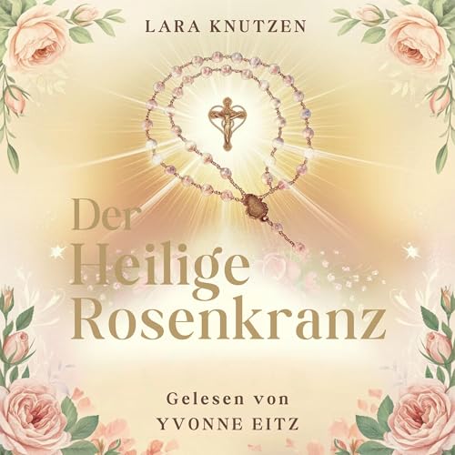 Der Heilige Rosenkranz: Das Gebet für jeden Tag. Einfach und leicht loslegen