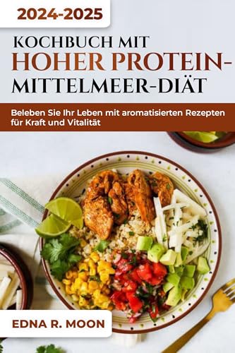 KOCHBUCH MIT HOHER PROTEIN-MITTELMEER-DIÄT: Beleben Sie Ihr Leben mit aromatisierten Rezepten für Kraft und Vitalität