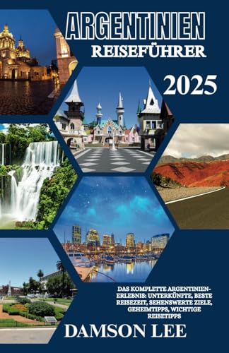 Argentinien Reiseführer 2025: Ein umfassendes Argentinien-Erlebnis: Unterkünfte, beste Reisezeit, sehenswerte Reiseziele, Geheimtipps und wichtige Reisetipps.
