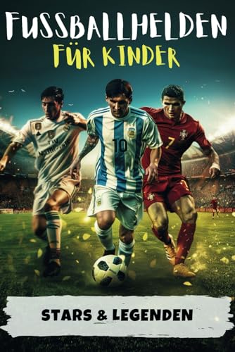 Fußballhelden für Kinder: Erfolgsgeschichten von Fussballstars & Legenden (Messi, Ronaldo, Mbappe & Co.) - Perfektes Geschenk für Jungs