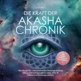 Die Kraft der Akasha Chronik - Wie Sie das Tor zum universellen Weltengedächtnis öffnen und bedingungslose Liebe, Fülle & Selbstverwirklichung erfahren: Inkl. Akasha Meditation & Praxisübungen