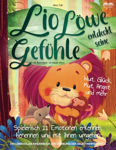 Lio Löwe entdeckt seine Gefühle: Wut, Glück, Mut, Angst und mehr - spielerisch 11 Emotionen erkennen, benennen und mit ihnen umgehen - ein liebevolles Kinderbuch zur Stärkung des Selbstwertgefühls