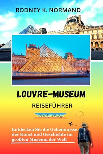 Louvre-Museum Reiseführer 2025-2026: Entdecken Sie die Geheimnisse der Kunst und Geschichte im größten Museum der Welt (RODNEY NORMAND TRAVEL GUIDE (TRANSLATION))