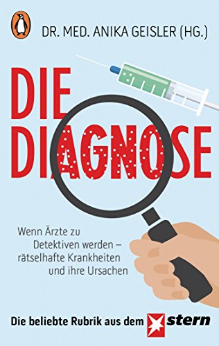Die Diagnose: Wenn Ärzte zu Detektiven werden – rätselhafte Krankheiten und ihre Ursachen (»Die Diagnose« 1)