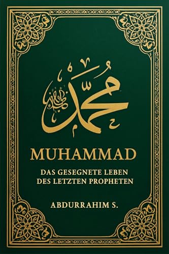 Muhammad (ﷺ) - Das gesegnete Leben des letzten Propheten: Muhammad (ﷺ) - Das gesegnete Leben des letzten Propheten: Eine ehrfürchtige Biographie nach authentischen Quellen
