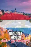 Unnützes Wissen über Luxemburg: Kuriose und erstaunliche Fakten über die Geschichte, Politik, Kunst und Kultur Luxemburgs