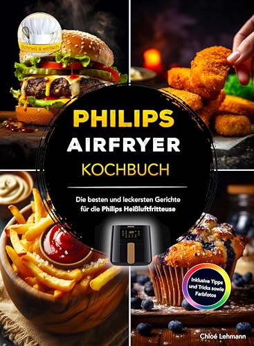 Philips Airfryer Kochbuch: Die besten und leckersten Gerichte für die Philips Heißluftfritteuse - Inklusive Tipps und Tricks sowie Farbfotos